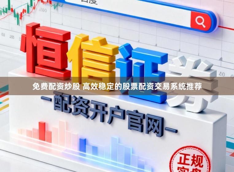 免费配资炒股 高效稳定的股票配资交易系统推荐