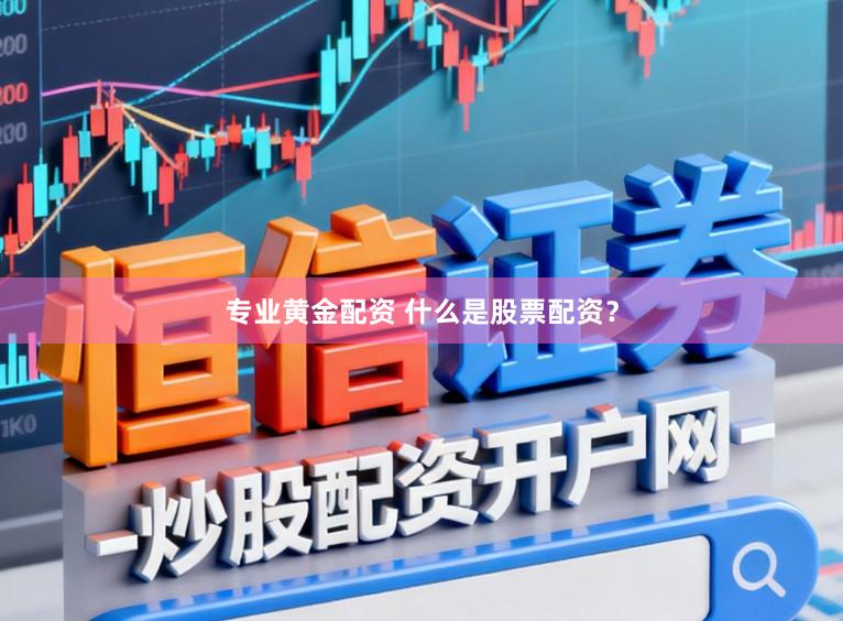 专业黄金配资 什么是股票配资?