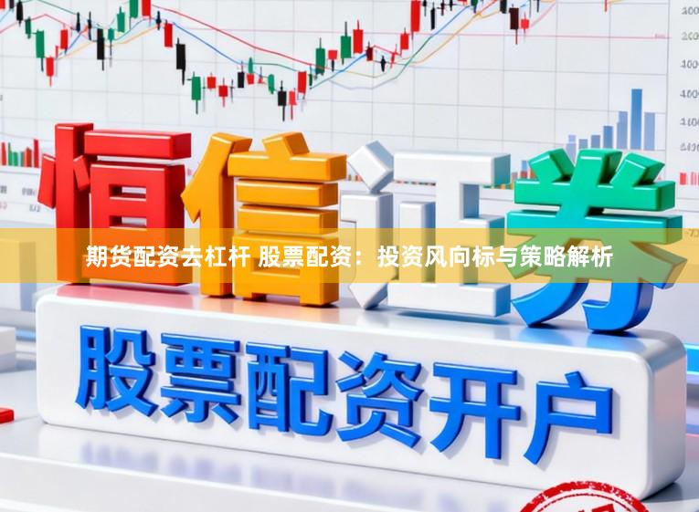 期货配资去杠杆 股票配资：投资风向标与策略解析