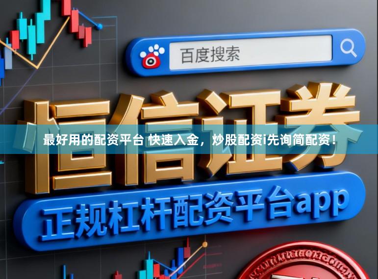 最好用的配资平台 快速入金，炒股配资i先询简配资！