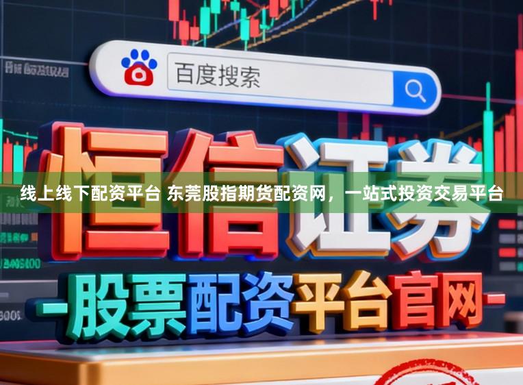 线上线下配资平台 东莞股指期货配资网,一站式投资交易平台