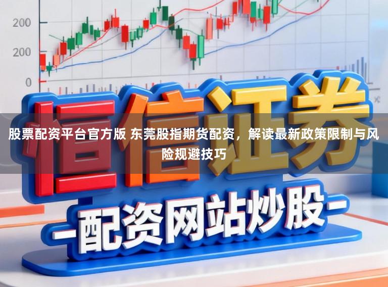 股票配资平台官方版 东莞股指期货配资,解读最新政策限制与风险规避技巧