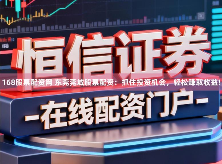 168股票配资网 东莞莞城股票配资：抓住投资机会，轻松赚取收益!