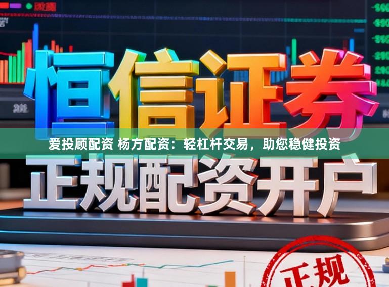 爱投顾配资 杨方配资:轻杠杆交易,助您稳健投资