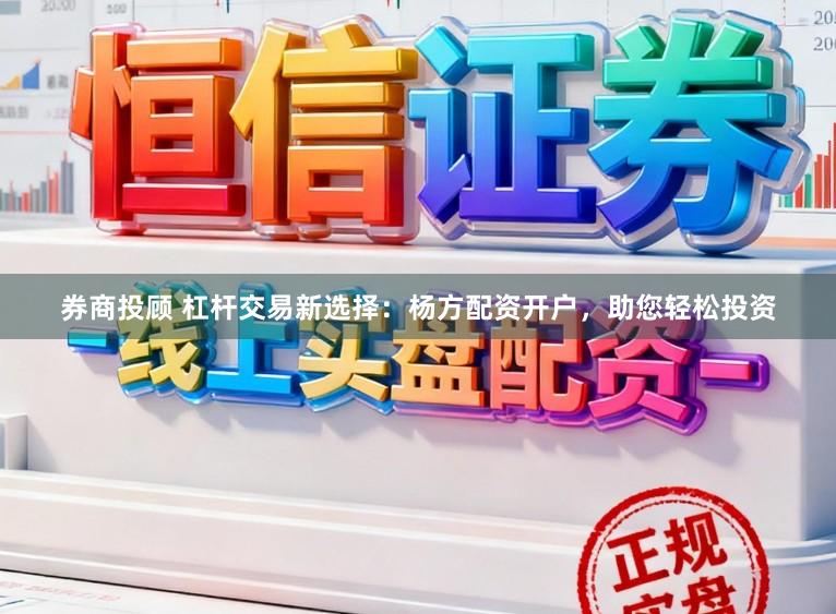 券商投顾 杠杆交易新选择：杨方配资开户，助您轻松投资