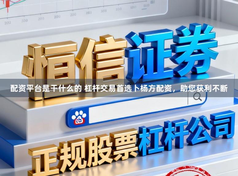 配资平台是干什么的 杠杆交易首选卜杨方配资，助您获利不断