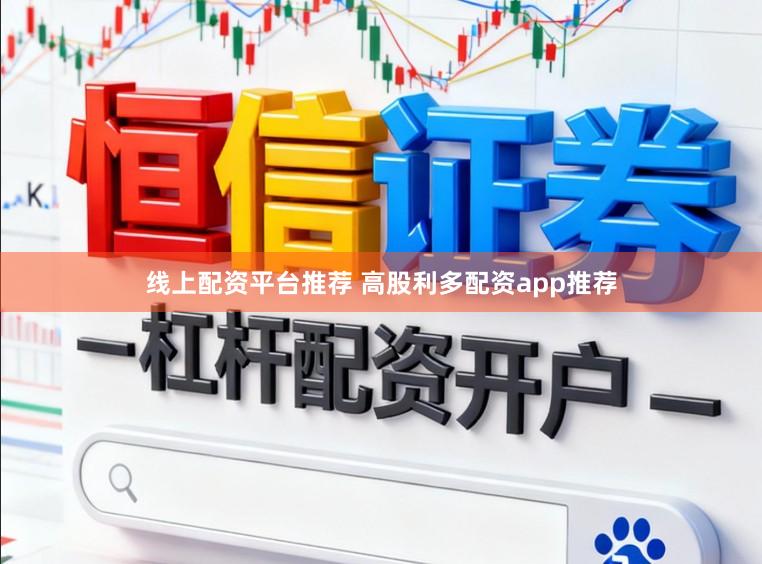 线上配资平台推荐 高股利多配资app推荐