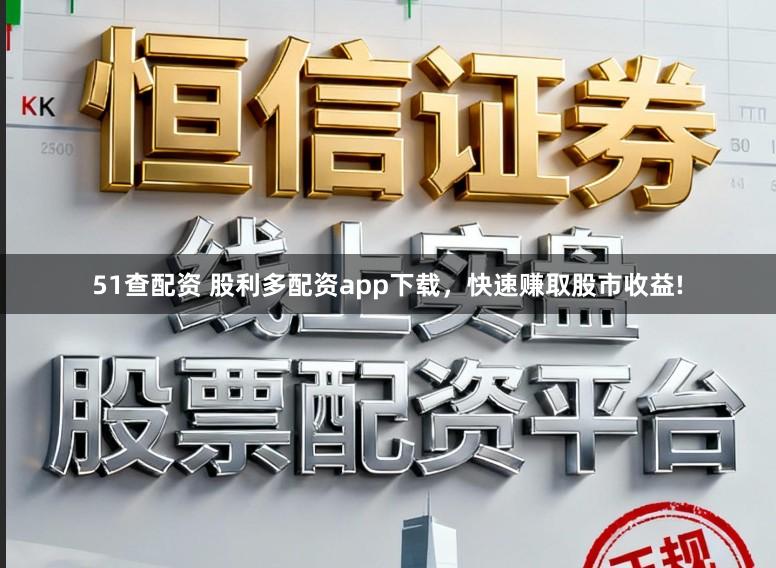 51查配资 股利多配资app下载,快速赚取股市收益!