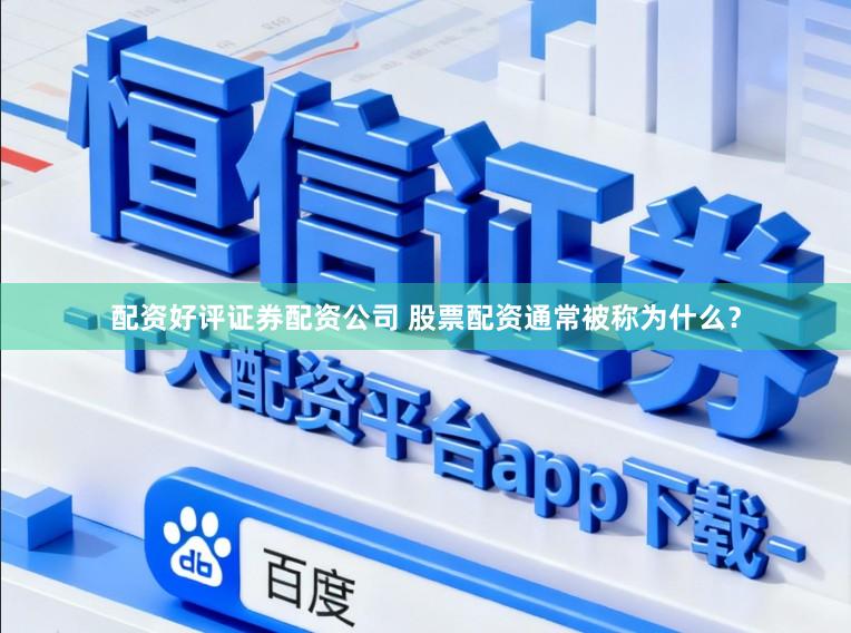 配资好评证券配资公司 股票配资通常被称为什么？