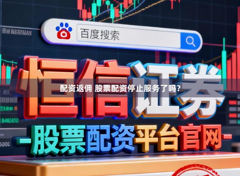配资返佣 股票配资停止服务了吗？