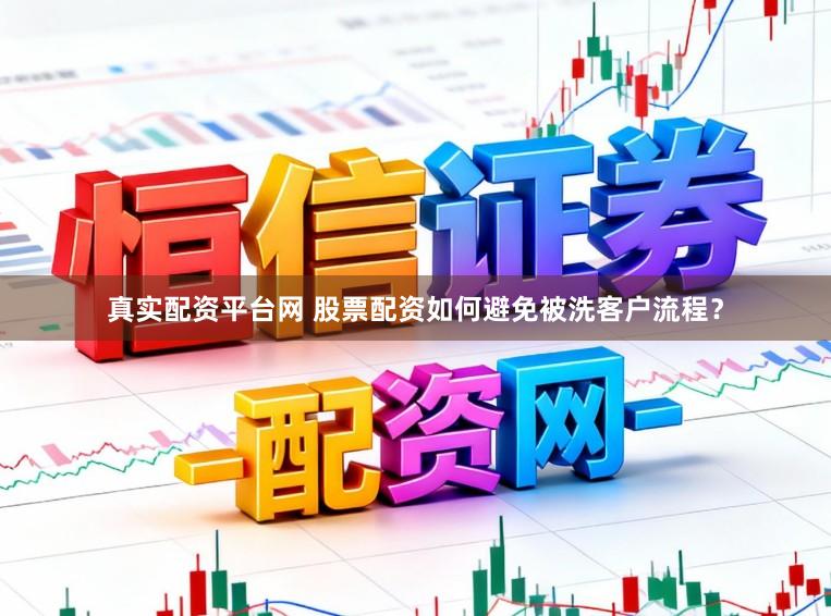 真实配资平台网 股票配资如何避免被洗客户流程？