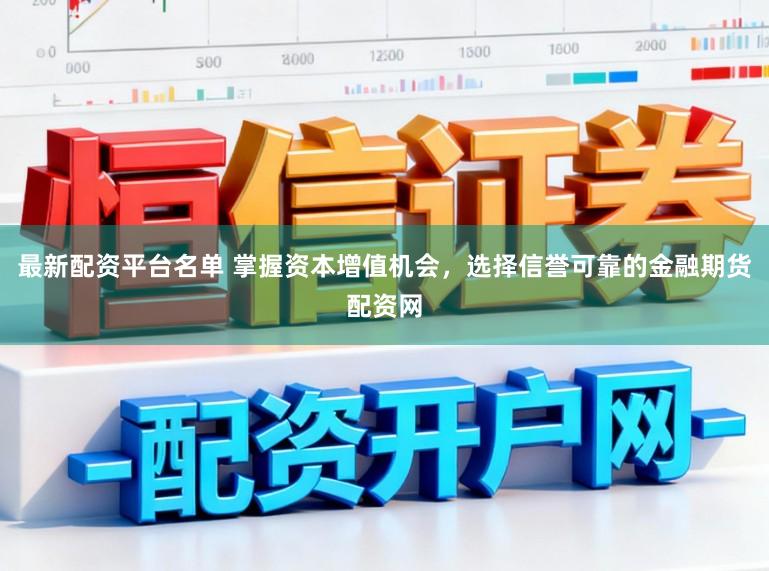 最新配资平台名单 掌握资本增值机会，选择信誉可靠的金融期货配资网