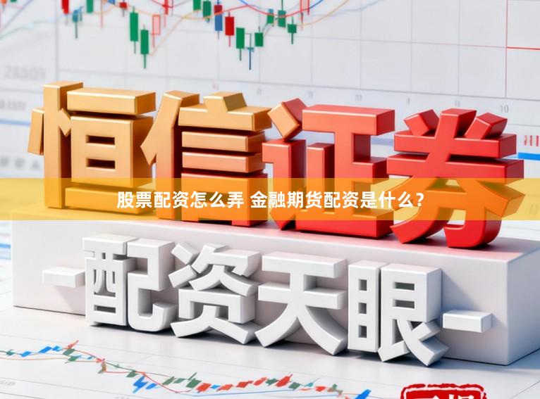 股票配资怎么弄 金融期货配资是什么？