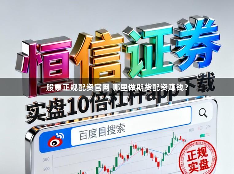 股票正规配资官网 哪里做期货配资赚钱？