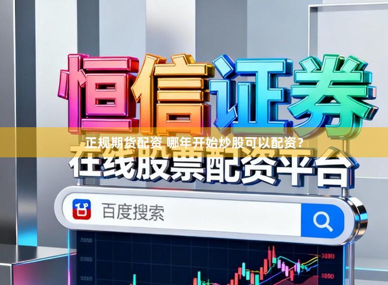 正规期货配资 哪年开始炒股可以配资？