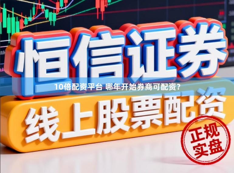 10倍配资平台 哪年开始券商可配资？