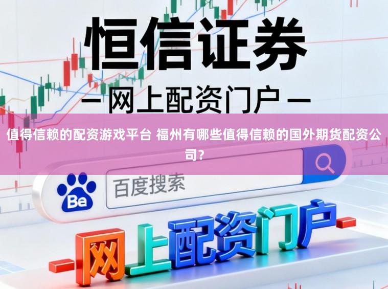 值得信赖的配资游戏平台 福州有哪些值得信赖的国外期货配资公司？