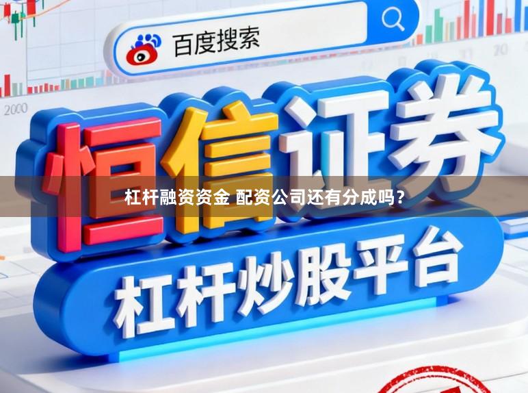 杠杆融资资金 配资公司还有分成吗？