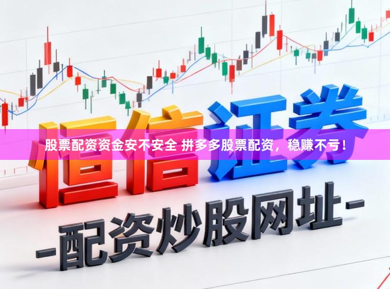 股票配资资金安不安全 拼多多股票配资，稳赚不亏！