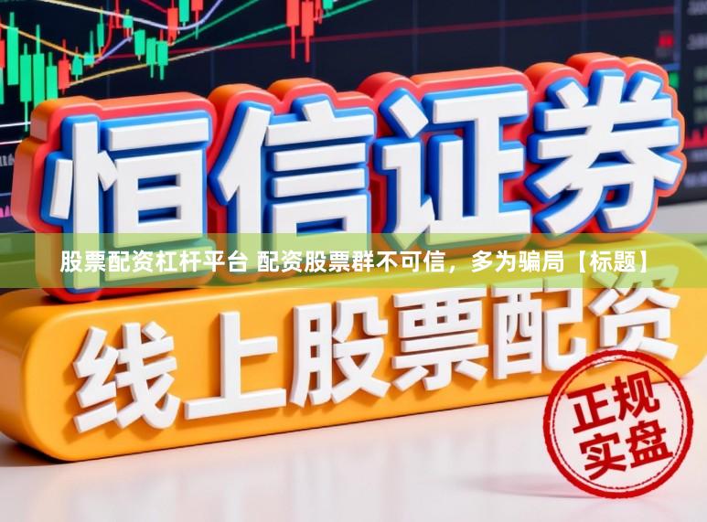 股票配资杠杆平台 配资股票群不可信，多为骗局【标题】