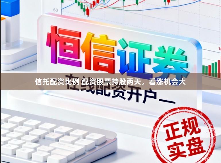 信托配资比例 配资股票持股两天，看涨机会大