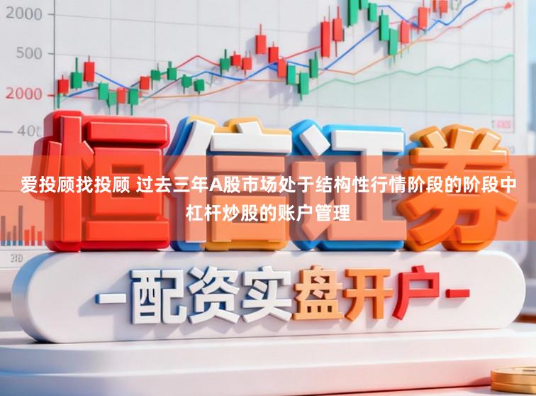 爱投顾找投顾 过去三年A股市场处于结构性行情阶段的阶段中杠杆炒股的账户管理