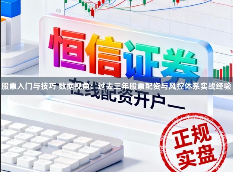 股票入门与技巧 数据视角：过去三年股票配资与风控体系实战经验