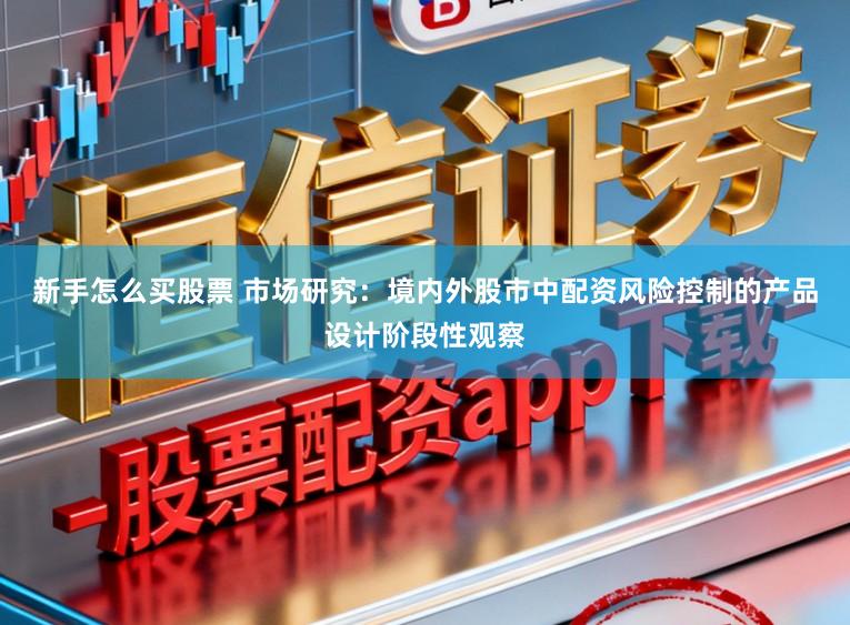 新手怎么买股票 市场研究：境内外股市中配资风险控制的产品设计阶段性观察