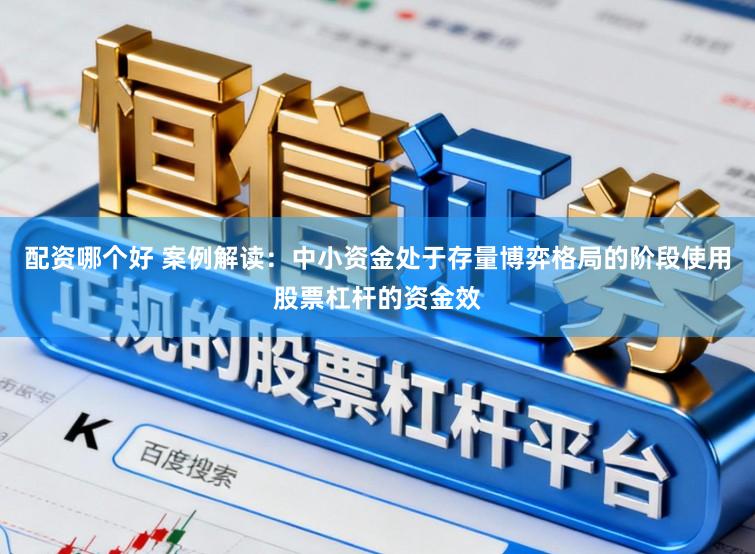 配资哪个好 案例解读:中小资金处于存量博弈格局的阶段使用股票杠杆的资金效
