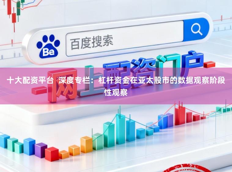 十大配资平台  深度专栏：杠杆资金在亚太股市的数据观察阶段性观察