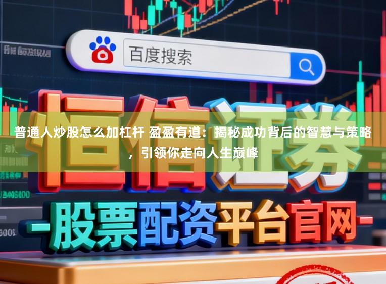 普通人炒股怎么加杠杆 盈盈有道：揭秘成功背后的智慧与策略，引领你走向人生巅峰