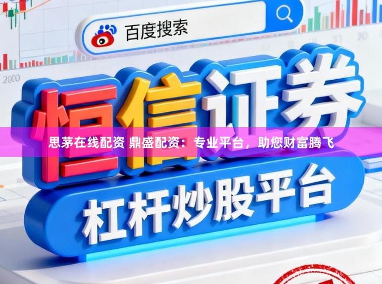 思茅在线配资 鼎盛配资：专业平台，助您财富腾飞
