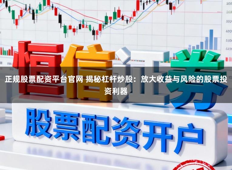 正规股票配资平台官网 揭秘杠杆炒股：放大收益与风险的股票投资利器