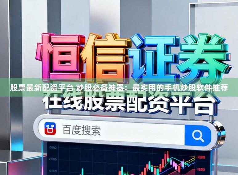 股票最新配资平台 炒股必备神器：最实用的手机炒股软件推荐