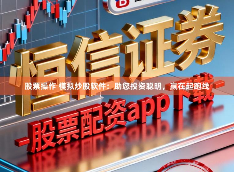 股票操作 模拟炒股软件:助您投资聪明,赢在起跑线