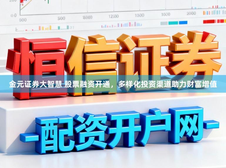 金元证券大智慧 股票融资开通，多样化投资渠道助力财富增值