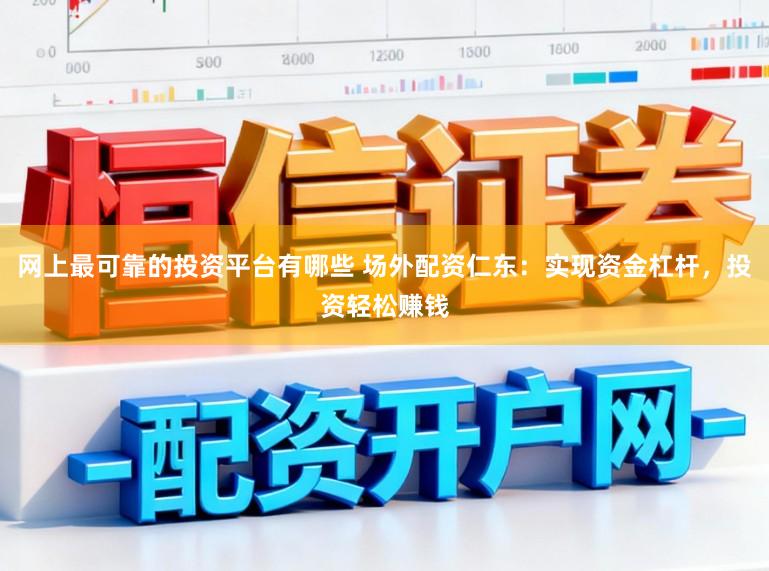 网上最可靠的投资平台有哪些 场外配资仁东：实现资金杠杆，投资轻松赚钱