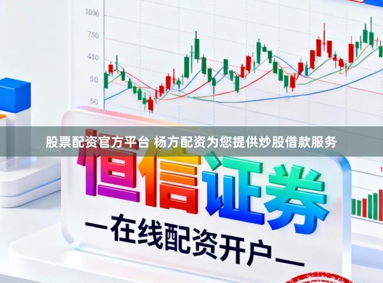 股票配资官方平台 杨方配资为您提供炒股借款服务