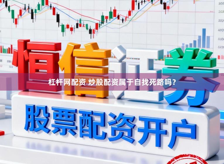 杠杆网配资 炒股配资属于自找死路吗？