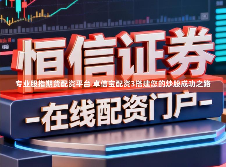 专业股指期货配资平台 卓信宝配资3搭建您的炒股成功之路