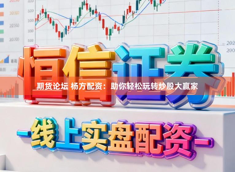 期货论坛 杨方配资：助你轻松玩转炒股大赢家