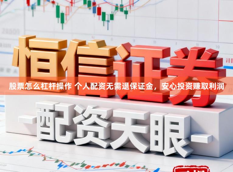 股票怎么杠杆操作 个人配资无需退保证金，安心投资赚取利润