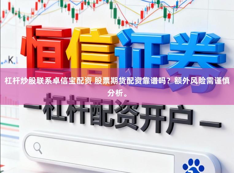 杠杆炒股联系卓信宝配资 股票期货配资靠谱吗？额外风险需谨慎分析。
