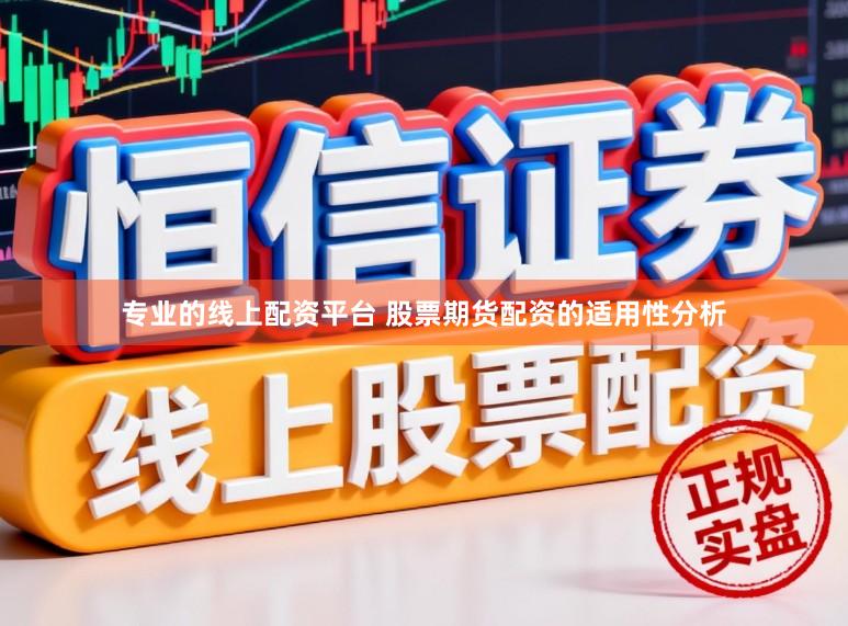 专业的线上配资平台 股票期货配资的适用性分析