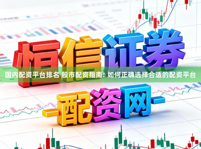国内配资平台排名 股市配资指南: 如何正确选择合适的配资平台