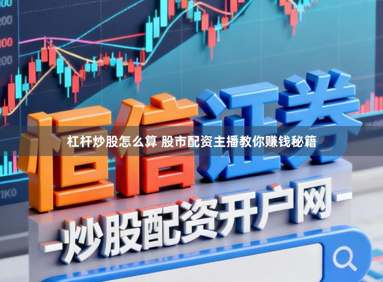 杠杆炒股怎么算 股市配资主播教你赚钱秘籍