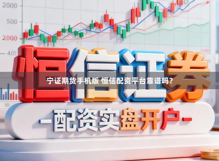 宁证期货手机版 恒信配资平台靠谱吗？
