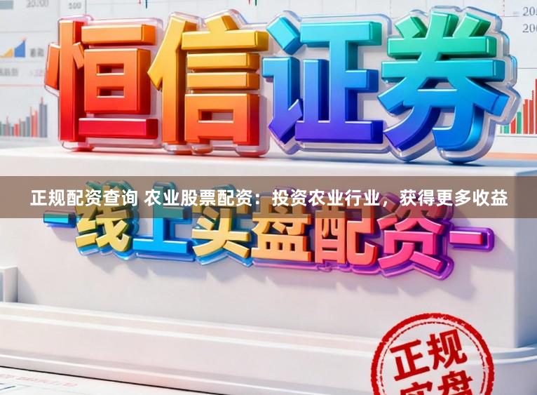 正规配资查询 农业股票配资：投资农业行业，获得更多收益