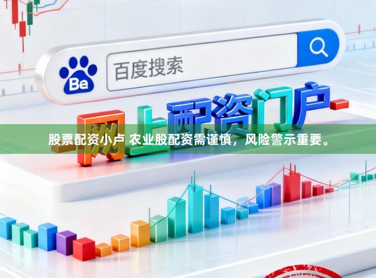 股票配资小卢 农业股配资需谨慎，风险警示重要。
