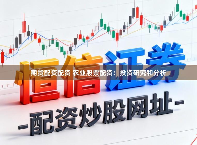 期货配资配资 农业股票配资：投资研究和分析
